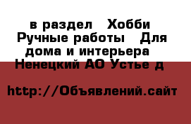  в раздел : Хобби. Ручные работы » Для дома и интерьера . Ненецкий АО,Устье д.